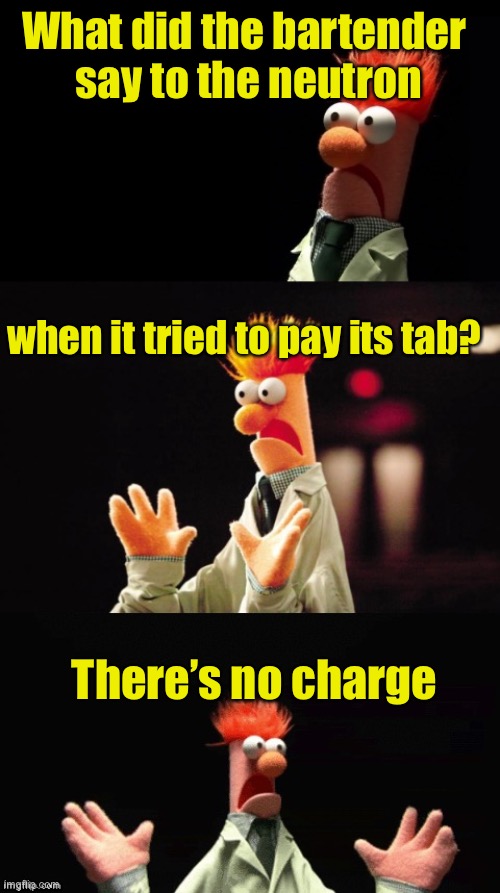 Bad Pun Beaker | What did the bartender
 say to the neutron; when it tried to pay its tab? There’s no charge | image tagged in bad pun beaker | made w/ Imgflip meme maker