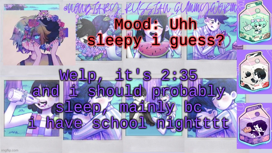 2:35 am btw, so nightttt | Welp, it's 2:35 and i should probably sleep, mainly bc i have school nightttt; Mood: Uhh sleepy i guess? | image tagged in nonbinary_russian_gummy omori photos temp | made w/ Imgflip meme maker
