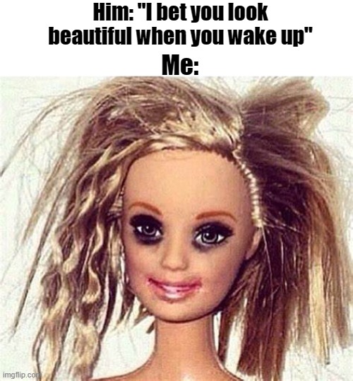 Don't look like she got much sleep :/ |  Him: "I bet you look beautiful when you wake up"; Me: | image tagged in funny,memes,barbie,makeup,morning,sleep | made w/ Imgflip meme maker