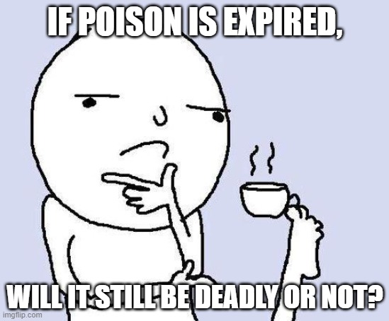 thinking meme | IF POISON IS EXPIRED, WILL IT STILL BE DEADLY OR NOT? | image tagged in thinking meme,poison,memes | made w/ Imgflip meme maker