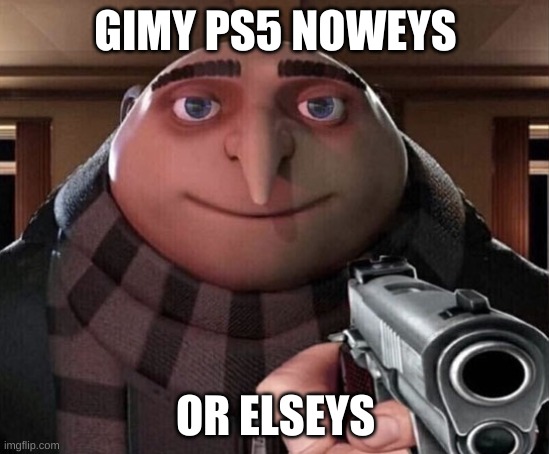 Gru Gun | GIMY PS5 NOWEYS; OR ELSEYS | image tagged in gru gun | made w/ Imgflip meme maker