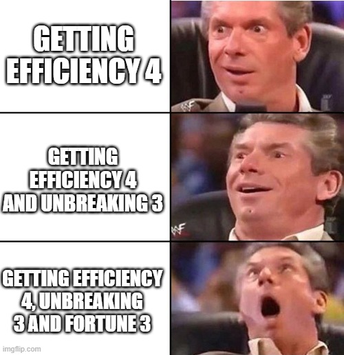 Vince McMahon | GETTING EFFICIENCY 4; GETTING EFFICIENCY 4 AND UNBREAKING 3; GETTING EFFICIENCY 4, UNBREAKING 3 AND FORTUNE 3 | image tagged in vince mcmahon | made w/ Imgflip meme maker