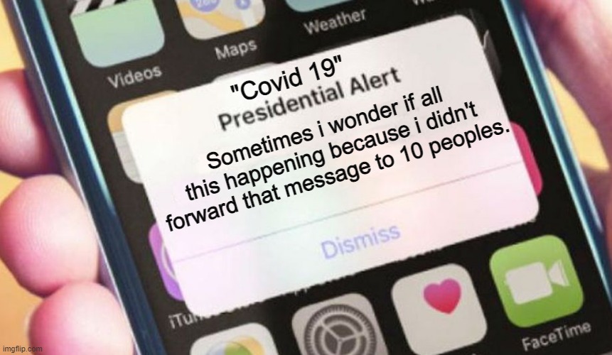 "Covid 19" alert | "Covid 19"; Sometimes i wonder if all this happening because i didn't forward that message to 10 peoples. | image tagged in memes,presidential alert | made w/ Imgflip meme maker