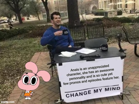 lets hope she gets featured as a main character in the movie | Anais is an unappreciated character, she has an awesome personality and is so cute yet few promos and episodes feature her. | image tagged in memes,change my mind | made w/ Imgflip meme maker