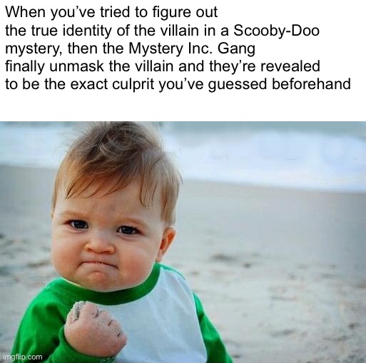 Solving a Scooby-Doo mystery | When you’ve tried to figure out the true identity of the villain in a Scooby-Doo mystery, then the Mystery Inc. Gang finally unmask the villain and they’re revealed to be the exact culprit you’ve guessed beforehand | image tagged in yes baby,scooby doo | made w/ Imgflip meme maker