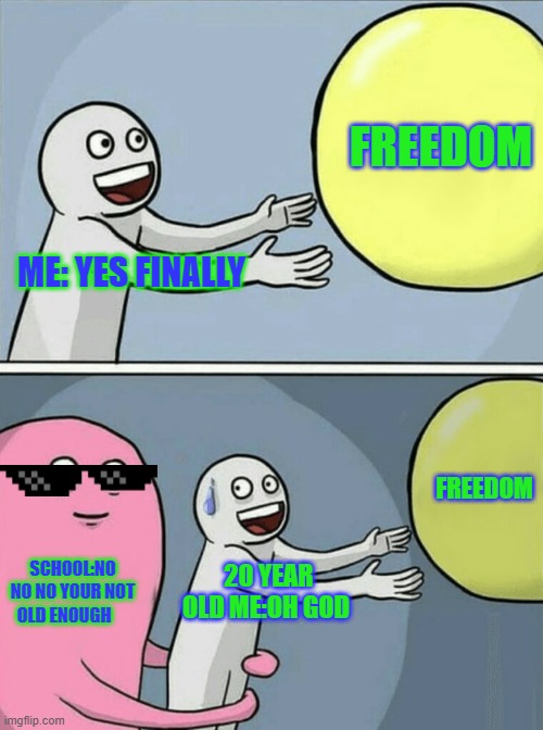 NO GOD PLEASE NO | FREEDOM; ME: YES FINALLY; FREEDOM; SCHOOL:NO NO NO YOUR NOT OLD ENOUGH; 20 YEAR OLD ME:OH GOD | image tagged in memes,running away balloon | made w/ Imgflip meme maker