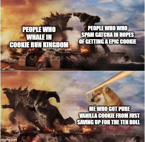 for cookie run kingdom players | PEOPLE WHO WHO SPAM GATCHA IN HOPES OF GETTING A EPIC COOKIE; PEOPLE WHO WHALE IN COOKIE RUN KINGDOM; ME WHO GOT PURE VANILLA COOKIE FROM JUST SAVING UP FOR THE TEN ROLL | image tagged in kong godzilla doge | made w/ Imgflip meme maker