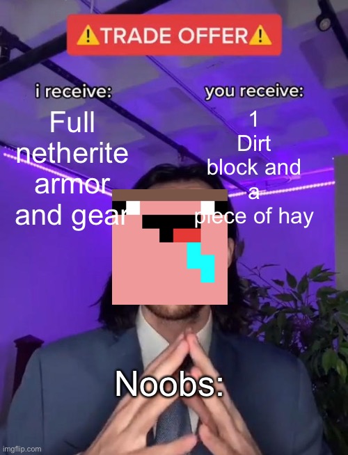 How about no | 1 Dirt block and a piece of hay; Full netherite armor and gear; Noobs: | image tagged in trade offer,minecraft noobs | made w/ Imgflip meme maker