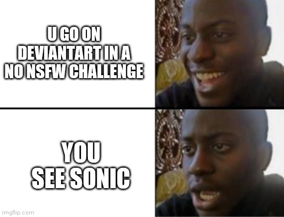 Oh yeah! Oh no... | U GO ON DEVIANTART IN A NO NSFW CHALLENGE; YOU SEE SONIC | image tagged in oh yeah oh no | made w/ Imgflip meme maker