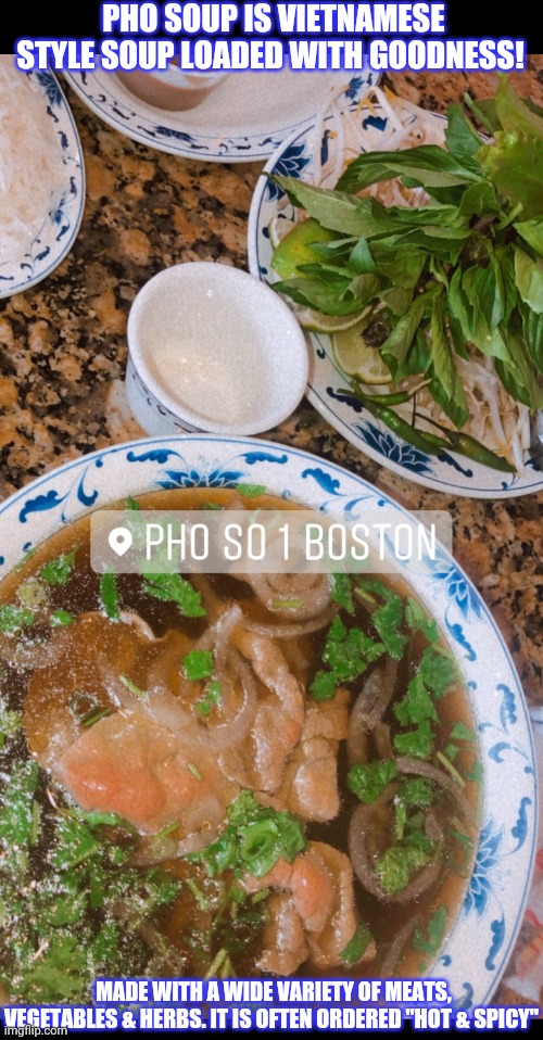Ask your local Asian-American diner for PHO! | PHO SOUP IS VIETNAMESE STYLE SOUP LOADED WITH GOODNESS! MADE WITH A WIDE VARIETY OF MEATS, VEGETABLES & HERBS. IT IS OFTEN ORDERED "HOT & SPICY" | image tagged in chinese food,soup time | made w/ Imgflip meme maker