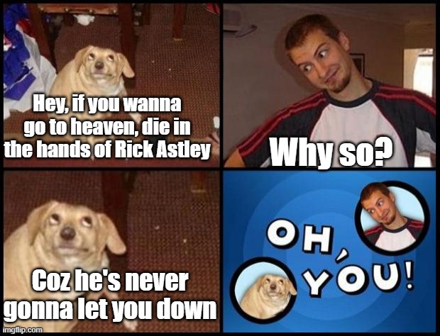 Never gonna let you down | Why so? Hey, if you wanna go to heaven, die in the hands of Rick Astley; Coz he's never gonna let you down | image tagged in oh you | made w/ Imgflip meme maker