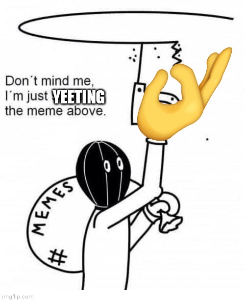 Don't mind me I'm just stealing the meme above | YEETING | image tagged in don't mind me i'm just stealing the meme above | made w/ Imgflip meme maker