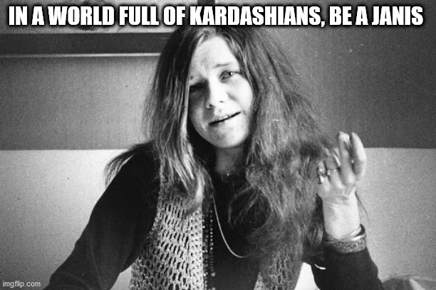 Be a Janis | IN A WORLD FULL OF KARDASHIANS, BE A JANIS | image tagged in kardashians,classic rock | made w/ Imgflip meme maker