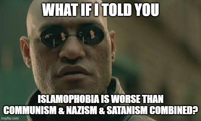 Islamophobia Is Worse Than Communism & Nazism & Satanism Combined | WHAT IF I TOLD YOU; ISLAMOPHOBIA IS WORSE THAN COMMUNISM & NAZISM & SATANISM COMBINED? | image tagged in memes,matrix morpheus,islamophobia,communism,nazism,satanism | made w/ Imgflip meme maker