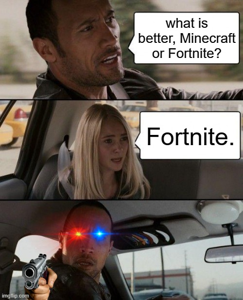 wHaT dId YoU jUsT sAy? |  what is better, Minecraft or Fortnite? Fortnite. | image tagged in memes,the rock driving | made w/ Imgflip meme maker