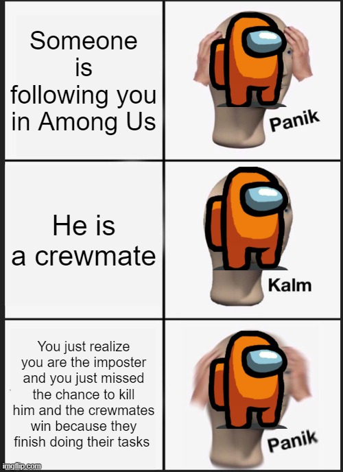 Panik Kalm Panik Meme | Someone is following you in Among Us; He is a crewmate; You just realize you are the imposter and you just missed the chance to kill him and the crewmates win because they finish doing their tasks | image tagged in memes,panik kalm panik | made w/ Imgflip meme maker