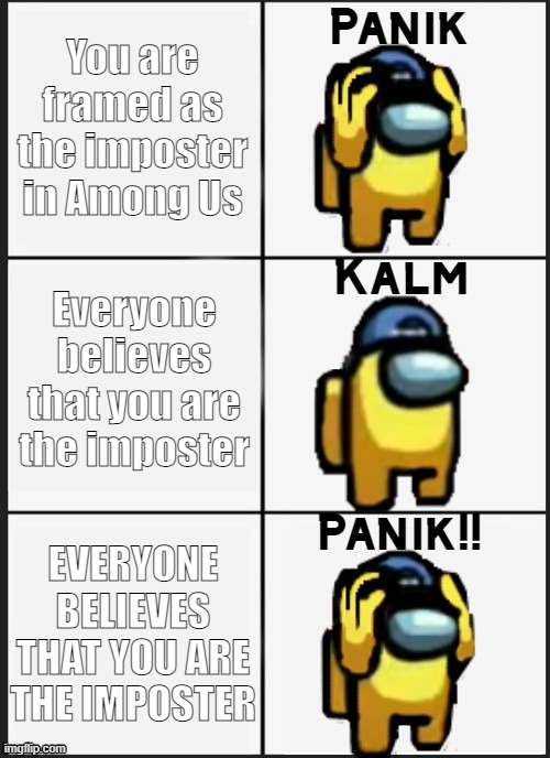 Among us Panik | You are framed as the imposter in Among Us; Everyone believes that you are the imposter; EVERYONE BELIEVES THAT YOU ARE THE IMPOSTER | image tagged in among us panik | made w/ Imgflip meme maker