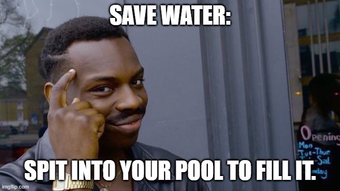 Roll Safe Think About It | SAVE WATER:; SPIT INTO YOUR POOL TO FILL IT. | image tagged in memes,roll safe think about it | made w/ Imgflip meme maker