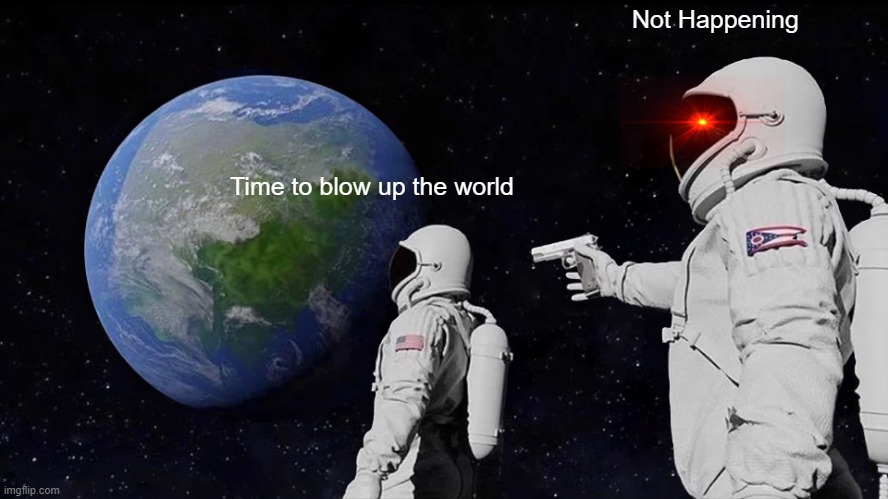 Time to Blo- Oh no. | Not Happening; Time to blow up the world | image tagged in memes,always has been | made w/ Imgflip meme maker