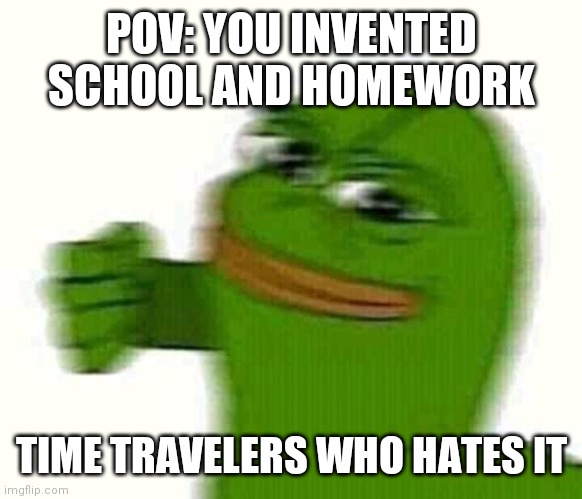 Pepe the frog punching | POV: YOU INVENTED SCHOOL AND HOMEWORK; TIME TRAVELERS WHO HATES IT | image tagged in pepe the frog punching | made w/ Imgflip meme maker