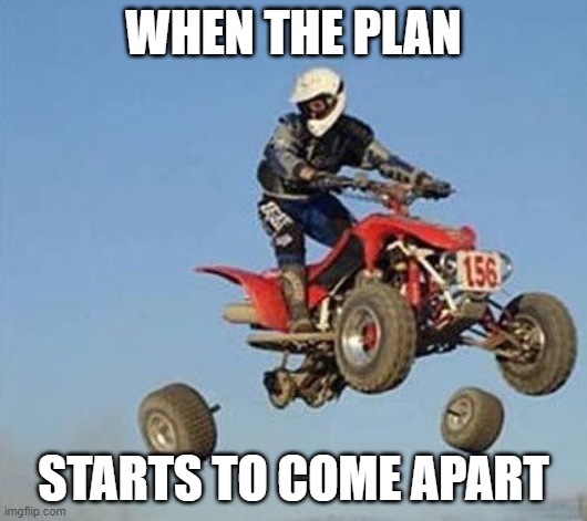When the plan starts to come apart | WHEN THE PLAN; STARTS TO COME APART | image tagged in bad planning | made w/ Imgflip meme maker