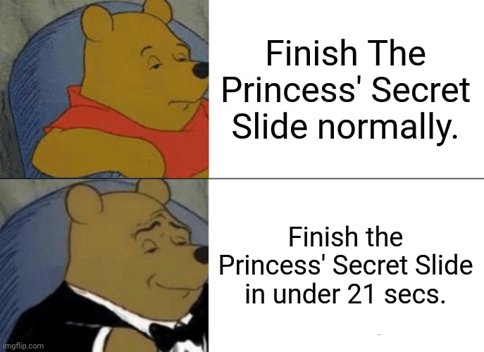 i revealed a secret star | Finish The Princess' Secret Slide normally. Finish the Princess' Secret Slide in under 21 secs. | image tagged in memes,tuxedo winnie the pooh | made w/ Imgflip meme maker