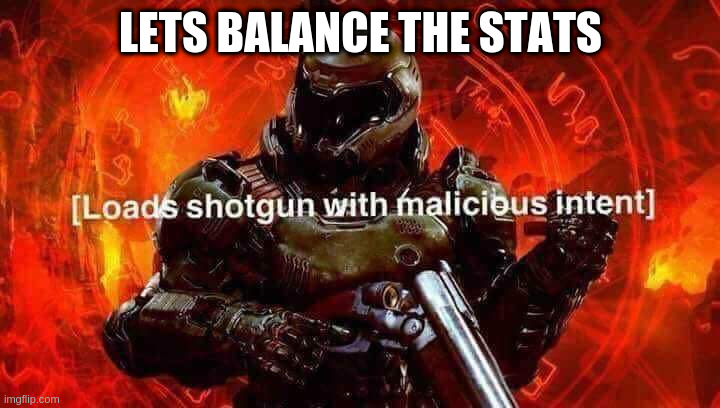 Loads shotgun with malicious intent | LETS BALANCE THE STATS | image tagged in loads shotgun with malicious intent | made w/ Imgflip meme maker