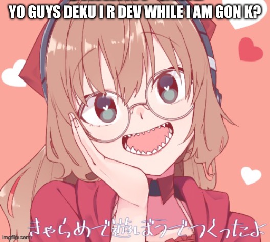 DEKU IS NOT I R | YO GUYS DEKU I R DEV WHILE I AM GON K? | image tagged in ye | made w/ Imgflip meme maker