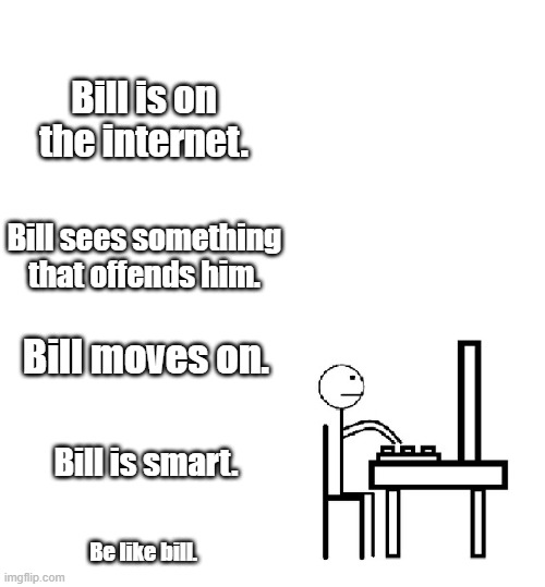 Bill is smart | Bill is on the internet. Bill sees something that offends him. Bill moves on. Bill is smart. Be like bill. | image tagged in this is bill | made w/ Imgflip meme maker