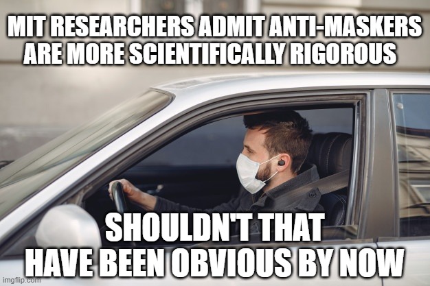 Even more surprising is the revelation that anti-maskers’ “approach to the pandemic is grounded in a more scientific rigor, not  | MIT RESEARCHERS ADMIT ANTI-MASKERS ARE MORE SCIENTIFICALLY RIGOROUS; SHOULDN'T THAT HAVE BEEN OBVIOUS BY NOW | image tagged in mit bitches | made w/ Imgflip meme maker