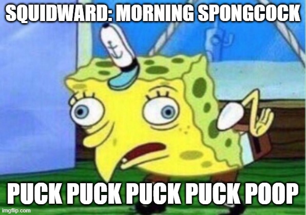 Mocking Spongebob | SQUIDWARD: MORNING SPONGCOCK; PUCK PUCK PUCK PUCK POOP | image tagged in memes,mocking spongebob | made w/ Imgflip meme maker