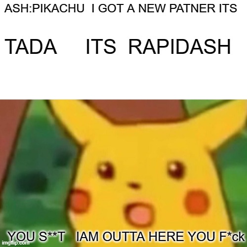 Surprised Pikachu Meme | ASH:PIKACHU  I GOT A NEW PATNER ITS; TADA     ITS  RAPIDASH; YOU S**T   IAM OUTTA HERE YOU F*ck | image tagged in memes,surprised pikachu | made w/ Imgflip meme maker