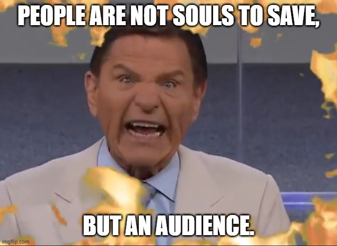 The Charlatan | PEOPLE ARE NOT SOULS TO SAVE, BUT AN AUDIENCE. | image tagged in kenneth copeland breath of god covid-19 | made w/ Imgflip meme maker