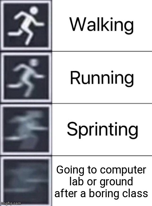 Walking, Running, Sprinting | Going to computer lab or ground after a boring class | image tagged in walking running sprinting | made w/ Imgflip meme maker