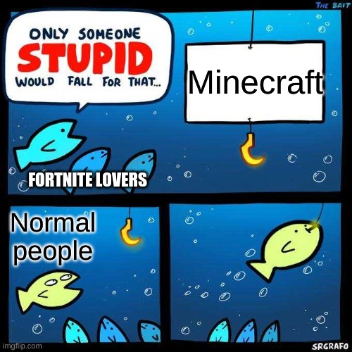 I love Minecraft | Minecraft; FORTNITE LOVERS; Normal people | image tagged in only someone stupid would fall for that | made w/ Imgflip meme maker