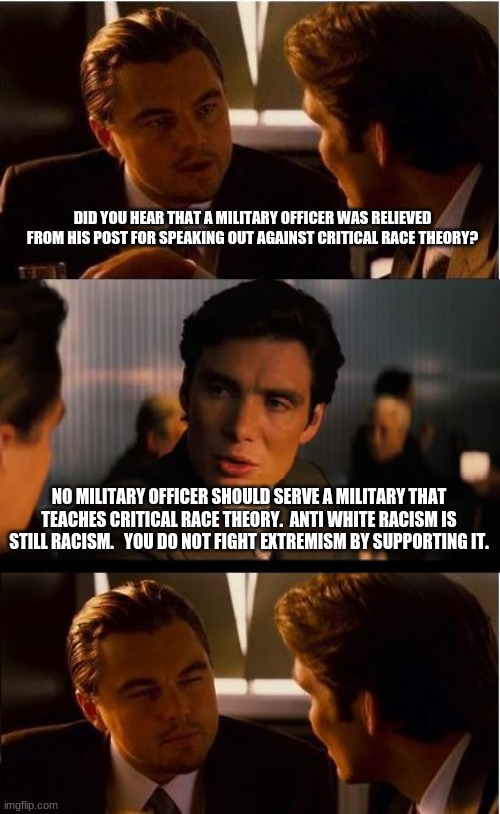 Censorship in uniform to protect racist propaganda is racist | DID YOU HEAR THAT A MILITARY OFFICER WAS RELIEVED FROM HIS POST FOR SPEAKING OUT AGAINST CRITICAL RACE THEORY? NO MILITARY OFFICER SHOULD SERVE A MILITARY THAT TEACHES CRITICAL RACE THEORY.  ANTI WHITE RACISM IS STILL RACISM.   YOU DO NOT FIGHT EXTREMISM BY SUPPORTING IT. | image tagged in critical race theory is racist,censorship is hate speech,no faith in the military,no whites need apply,anti american military | made w/ Imgflip meme maker
