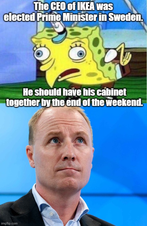 The CEO | The CEO of IKEA was elected Prime Minister in Sweden. He should have his cabinet together by the end of the weekend. | image tagged in memes,mocking spongebob | made w/ Imgflip meme maker