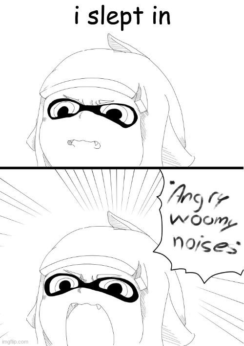 angry woomy noises | i slept in | image tagged in angry woomy noises | made w/ Imgflip meme maker