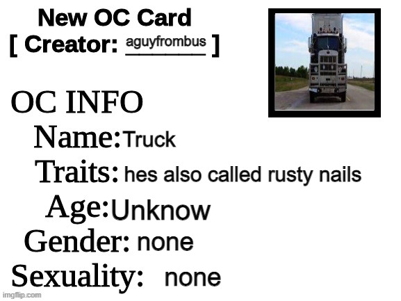 another oc | aguyfrombus; Truck; hes also called rusty nails; Unknow; none; none | image tagged in new oc card id | made w/ Imgflip meme maker