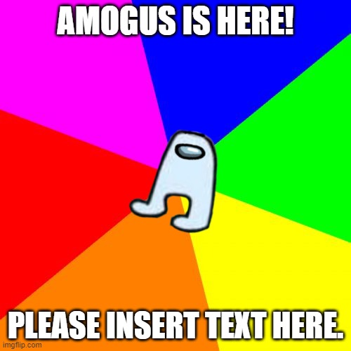 Blank Colored Background | AMOGUS IS HERE! PLEASE INSERT TEXT HERE. | image tagged in memes,blank colored background,amogus,is,here | made w/ Imgflip meme maker