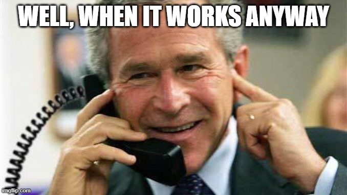 gw bush calling | WELL, WHEN IT WORKS ANYWAY | image tagged in gw bush calling | made w/ Imgflip meme maker