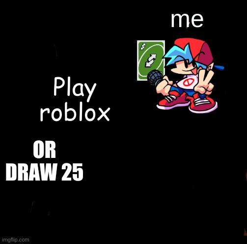 UNO Draw 25 Cards | me; Play roblox; OR DRAW 25 | image tagged in memes,uno draw 25 cards | made w/ Imgflip meme maker