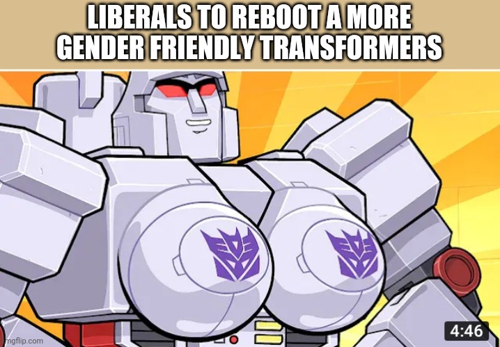 Politics and stuff | LIBERALS TO REBOOT A MORE GENDER FRIENDLY TRANSFORMERS | image tagged in funny memes | made w/ Imgflip meme maker