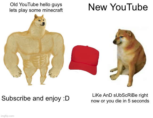 Buff Doge vs. Cheems Meme | Old YouTube hello guys lets play some minecraft; New YouTube; Subscribe and enjoy :D; LiKe AnD sUbScRiBe right now or you die in 5 seconds | image tagged in memes,buff doge vs cheems | made w/ Imgflip meme maker