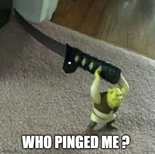 ping | WHO PINGED ME ? | image tagged in shrek,knife,meme,memes | made w/ Imgflip meme maker
