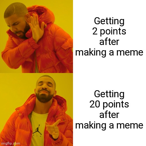 Drake Hotline Bling Meme | Getting 2 points after making a meme; Getting 20 points after making a meme | image tagged in memes,drake hotline bling | made w/ Imgflip meme maker