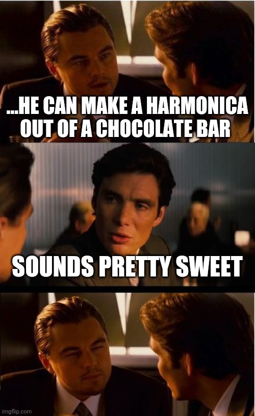 Inception Meme | ...HE CAN MAKE A HARMONICA OUT OF A CHOCOLATE BAR; SOUNDS PRETTY SWEET | image tagged in memes,inception | made w/ Imgflip meme maker