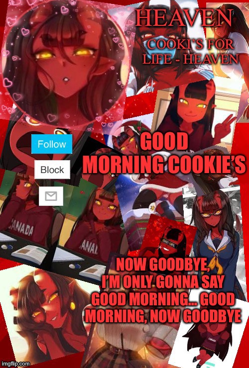 . | GOOD MORNING COOKIE’S; NOW GOODBYE, I’M ONLY GONNA SAY GOOD MORNING... GOOD MORNING, NOW GOODBYE | image tagged in heaven meru | made w/ Imgflip meme maker