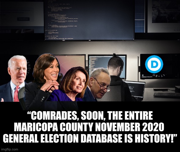 Folks, the Democrat Party has destroyed the entire Maricopa County, Arizona, Election 2020 database! They are criminals! | “COMRADES, SOON, THE ENTIRE
MARICOPA COUNTY NOVEMBER 2020 
GENERAL ELECTION DATABASE IS HISTORY!” | image tagged in joe biden,biden,communists,democrat party,government corruption,kamala harris | made w/ Imgflip meme maker