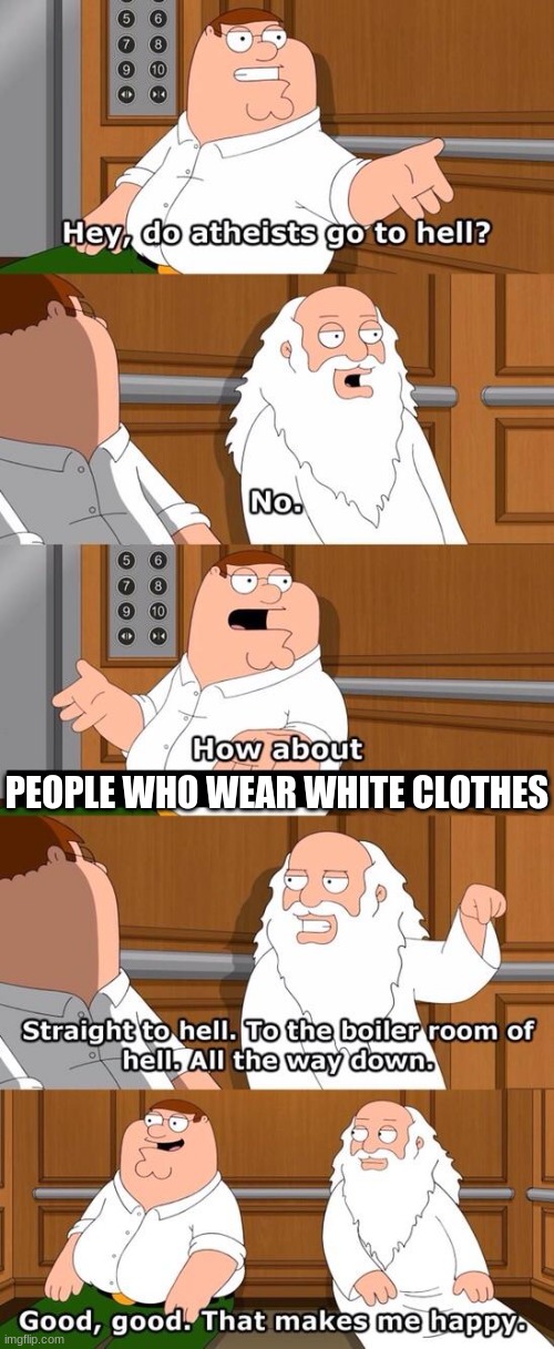 The boiler room of hell | PEOPLE WHO WEAR WHITE CLOTHES | image tagged in the boiler room of hell | made w/ Imgflip meme maker